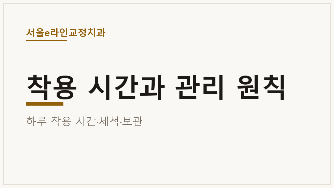 착용 시간과 관리 원칙